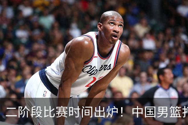 二阶段比赛时间出炉！中国男篮打黎卡沙3队很难，郭士强改变用人